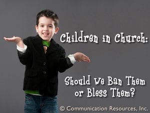 Children in Church: Should We Ban Them or Bless Them?